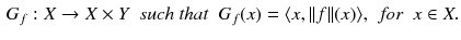 $$\begin{aligned} G_f: X \rightarrow X \times Y \;\ \textit{such that} \;\ G_f(x) = \langle x, \Vert f\Vert (x) \rangle , \;\ \textit{for} \;\ x \in X. \end{aligned}$$