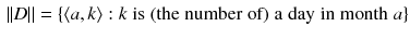 $$\begin{aligned} \Vert D\Vert =\{ \langle a,k\rangle : k \; \mathrm{is\; (the\; number\; of) \; a\; day\; in\; month}\; a \} \end{aligned}$$