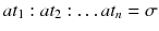 
$$at_1:at_2: \ldots at_n = \sigma $$
