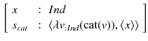 $$\begin{aligned} \left[ \begin{array}{lll} x &{} : &{} Ind \\ s_{cat} &{} : &{} \langle \lambda v_{:Ind} (\text {cat}(v)), \langle x \rangle \rangle \end{array}\right] \end{aligned}$$