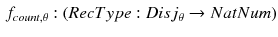 $$\begin{aligned} f_{count,\theta }: (RecType:Disj_{\theta } \rightarrow NatNum) \end{aligned}$$