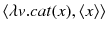 $$\langle \lambda v. cat(x), \langle x \rangle \rangle $$