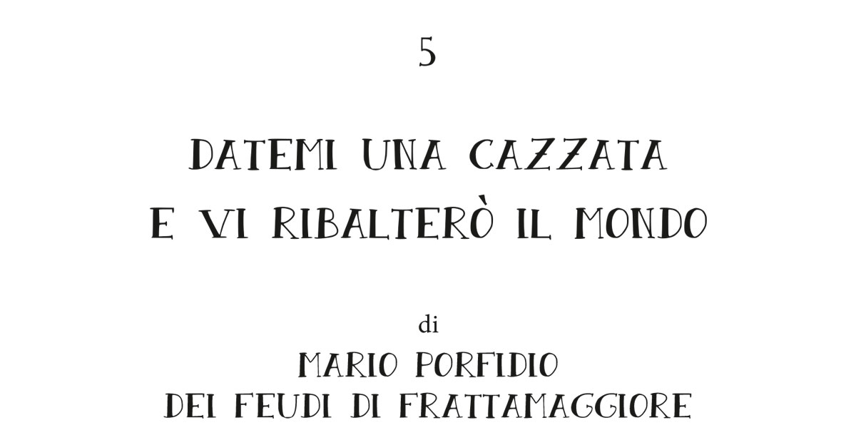 5. DATEMI UNA CAZZATA E VI RIBALTERÒ IL MONDO - di Mario Porfidio dei Feudi di Frattamaggiore