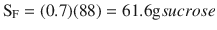 
$$ {\mathrm{S}}_{\mathrm{F}}=(0.7)(88)=61.6\mathrm{g} sucrose $$
