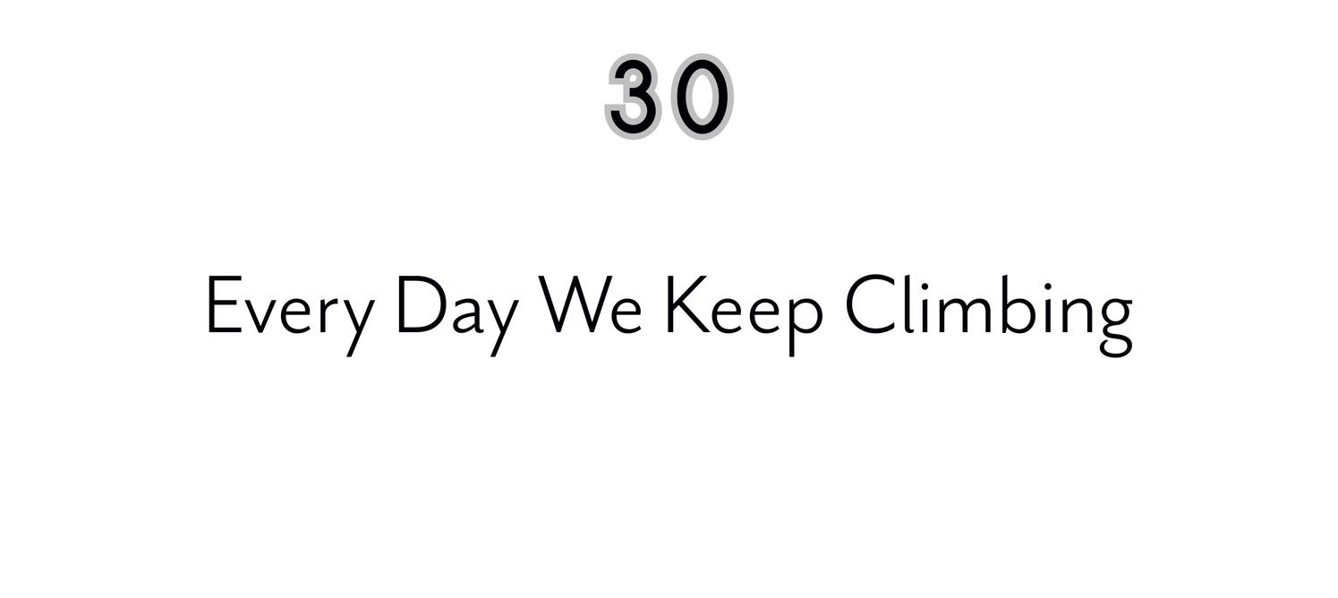 30 Every Day We Keep Climbing