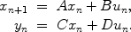 
$$\begin{array}{rcl} \begin{array}{rcl} {x}_{n+1} & =&A{x}_{n} + B{u}_{n}, \\ {y}_{n}& =&C{x}_{n} + D{u}_{n}.\\ \end{array} & & \end{array}$$
