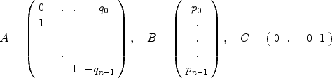 
$$\begin{array}{c} A = \left (\begin{array}{ccccc} 0&.&.&.& - {q}_{0} \\ 1&&& &.\\ &. & & &.\\ & &. & &. \\ &&&1& - {q}_{n-1}\\ \end{array} \right ),\quad B = \left (\begin{array}{c} {p}_{0}\\.\\.\\. \\ {p}_{n-1}\\ \end{array} \right ),\quad C = \left (\begin{array}{ccccc} 0&.&.&0&1\\ \end{array} \right )\end{array}$$
