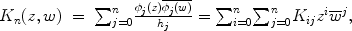 
$$\begin{array}{rcl} {K}_{n}(z,w)& =&{\sum \nolimits }_{j=0}^{n}\frac{{\phi }_{j}(z)\overline{{\phi }_{j}(w)}} {{h}_{j}} ={ \sum \nolimits }_{i=0}^{n}{ \sum \nolimits }_{j=0}^{n}{K}_{ ij}{z}^{i}{\overline{w}}^{j}, \\ \end{array}$$
