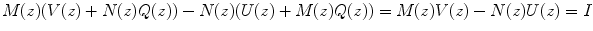 
$$M(z)(V (z) + N(z)Q(z)) - N(z)(U(z) + M(z)Q(z)) = M(z)V (z) - N(z)U(z) = I$$
