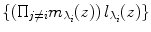 
$$\left \{\left ({\Pi }_{j\neq i}{m}_{{\lambda }_{i}}(z)\right ){l}_{{\lambda }_{i}}(z)\right \}$$
