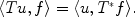 
$$\langle Tu,f\rangle =\langle u,{T}^{{_\ast}}f\rangle.$$
