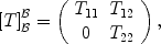 
$${ [T]}_{\mathcal{B}}^{\mathcal{B}} = \left (\begin{array}{cc} {T}_{11} & {T}_{12} \\ 0 &{T}_{22}\\ \end{array} \right ),$$
