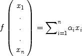 
$$f\left (\begin{array}{c} {x}_{1}\\.\\.\\. \\ {x}_{n}\\ \end{array} \right ) ={ \sum \nolimits }_{i=1}^{n}{\alpha }_{ i}{x}_{i}$$
