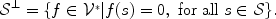 
$${\mathcal{S}}^{\perp } =\{ f \in {\mathcal{V}}^{{_\ast}}\vert f(s) = 0,\mbox{ for all }s \in \mathcal{S}\}.$$
