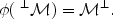 
$$\phi ({\mbox{ }}^{\perp }\mathcal{M}) = {\mathcal{M}}^{\perp }.$$
