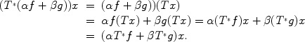 
$$\begin{array}{rcl} ({T}^{{_\ast}}(\alpha f + \beta g))x& =&(\alpha f + \beta g))(Tx) \\ & =&\alpha f(Tx) + \beta g(Tx) = \alpha ({T}^{{_\ast}}f)x + \beta ({T}^{{_\ast}}g)x \\ & =&(\alpha {T}^{{_\ast}}f + \beta {T}^{{_\ast}}g)x.\end{array}$$
