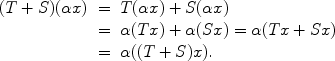 
$$\begin{array}{rcl} (T + S)(\alpha x)& =&T(\alpha x) + S(\alpha x) \\ & =&\alpha (Tx) + \alpha (Sx) = \alpha (Tx + Sx) \\ & =&\alpha ((T + S)x).\end{array}$$
