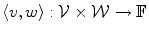 
$$\langle v,w\rangle : \mathcal{V}\times \mathcal{W}\rightarrow \mathbb{F}$$
