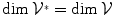 
$$\dim {\mathcal{V}}^{{_\ast}} =\dim \mathcal{V}$$
