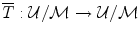 
$$\overline{T} : \mathcal{U}/\mathcal{M}\rightarrow \mathcal{U}/\mathcal{M}$$
