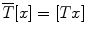 
$$\overline{T}[x] = [Tx]$$
