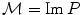 
$$\mathcal{M} = \mathrm{Im}\,P$$
