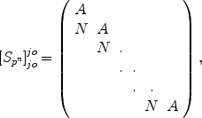 
$${ [{S}_{{p}^{n}}]}_{jo}^{jo} = \left (\begin{array}{cccccc} A & & & & & \\ N & A & & & & \\ &N &.& & & \\ & &. &. & &\\ & & &. &. & \\ & & & &N &A\\ \end{array} \right ),$$
