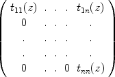 
$$\left (\begin{array}{ccccc} {t}_{11}(z)&.&.&. & {t}_{1n}(z) \\ 0 &.&.&. &.\\. &. &. &. &.\\. &. &. &. &. \\ 0 &.&.&0&{t}_{nn}(z)\\ \end{array} \right )$$
