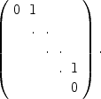 
$$\left (\begin{array}{ccccc} 0&1& & & \\ &. &. & &\\ & &. &. & \\ & & &.&1\\ & & & &0\\ \end{array} \right ).$$
