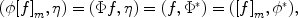 
$$(\phi {[f]}_{m},\eta ) = (\Phi f,\eta ) = (f,{\Phi }^{{_\ast}}) = ({[f]}_{ m},{\phi }^{{_\ast}}),$$
