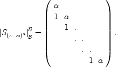 
$${[{S}_{{(z-\alpha )}^{n}}]}_{\mathcal{B}}^{\mathcal{B}} = \left (\begin{array}{cccccc} \alpha & & & & & \\ 1 &\alpha & & & & \\ & 1 &.& & & \\ & &. &. & &\\ & & &. &. & \\ & & & &1&\alpha \\ \end{array} \right ).$$
