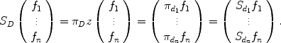 
$${S}_{D}\left (\begin{array}{c} {f}_{1}\\ \vdots \\ {f}_{n}\\ \end{array} \right ) = {\pi }_{D}z\left (\begin{array}{c} {f}_{1}\\ \vdots \\ {f}_{n}\\ \end{array} \right ) = \left (\begin{array}{c} {\pi }_{{d}_{1}}{f}_{1}\\ \vdots \\ {\pi }_{{d}_{n}}{f}_{n}\\ \end{array} \right ) = \left (\begin{array}{c} {S}_{{d}_{1}}{f}_{1}\\ \vdots \\ {S}_{{d}_{n}}{f}_{n}\\ \end{array} \right ).$$
