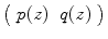 
$$\left (\begin{array}{cc} p(z)&q(z)\\ \end{array} \right )$$
