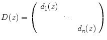 
$$D(z) = \left (\begin{array}{ccc} {d}_{1}(z) & & \\ & \ddots & \\ & & {d}_{n}(z)\\ \end{array} \right )$$
