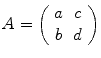 
$$A = \left (\begin{array}{cc} a& c\\ b &d\\ \end{array} \right )$$
