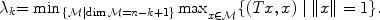 
$${\lambda }_{k} {=\min { }_{\{\mathcal{M}\mid \dim \mathcal{M}=n-k+1\}}\max }_{x\in \mathcal{M}}\{(Tx,x)\mid \|x\| = 1\}.$$
