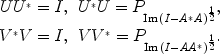 
$$\begin{array}{rcl} U{U}^{{_\ast}} = I,& {U}^{{_\ast}}U = {P}_{ \mathrm{Im} \,{(I-{A}^{{_\ast}}A)}^{\frac{1} {2} }},& \\ {V }^{{_\ast}}V = I,& V {V }^{{_\ast}} = {P}_{ \mathrm{Im} \,{(I-A{A}^{{_\ast}})}^{\frac{1} {2} }}.&\end{array}$$
