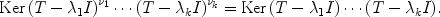 
$$\mathrm{Ker}\,{(T - {\lambda }_{1}I)}^{{\nu }_{1} }\cdots {(T - {\lambda }_{k}I)}^{{\nu }_{k} } = \mathrm{Ker}\,(T - {\lambda }_{1}I)\cdots (T - {\lambda }_{k}I).$$
