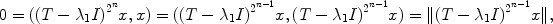 
$$0 = ({(T -{\lambda }_{1}I)}^{{2}^{n} }x,x) = ({(T -{\lambda }_{1}I)}^{{2}^{n-1} }x,{(T -{\lambda }_{1}I)}^{{2}^{n-1} }x) =\| {(T -{\lambda }_{1}I)}^{{2}^{n-1} }x\|,$$
