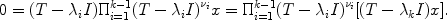 
$$0 = (T - {\lambda }_{i}I){\Pi }_{i=1}^{k-1}{(T - {\lambda }_{ i}I)}^{{\nu }_{i} }x = {\Pi }_{i=1}^{k-1}{(T - {\lambda }_{ i}I)}^{{\nu }_{i} }[(T - {\lambda }_{k}I)x].$$
