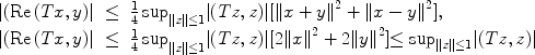 
$$\begin{array}{rcl} \vert (\mathrm{Re\,}(Tx,y)\vert &\leq &{\frac{1} {4}\sup }_{\|z\|\leq 1}\vert (Tz,z)\vert [\|x + {y\|}^{2} +\| x - {y\|}^{2}], \\ \vert (\mathrm{Re\,}(Tx,y)\vert &\leq &{\frac{1} {4}\sup }_{\|z\|\leq 1}\vert (Tz,z)\vert [2\|{x\|}^{2} + 2\|{y\|}^{2}] {\leq \sup }_{\| z\|\leq 1}\vert (Tz,z)\vert \end{array}$$
