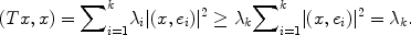 
$$(Tx,x) ={ \sum \nolimits }_{i=1}^{k}{\lambda }_{ i}\vert (x,{e}_{i}){\vert }^{2} \geq {\lambda }_{ k}{ \sum \nolimits }_{i=1}^{k}\vert (x,{e}_{ i}){\vert }^{2} = {\lambda }_{ k}.$$
