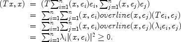 
$$\begin{array}{rcl} (Tx,x)& =&(T{\sum \nolimits }_{i=1}^{n}(x,{e}_{i}){e}_{i},{\sum \nolimits }_{j=1}^{n}(x,{e}_{j}){e}_{j}) \\ & =&{\sum \nolimits }_{i=1}^{n}{ \sum \nolimits }_{j=1}^{n}(x,{e}_{i})overline(x,{e}_{j})(T{e}_{i},{e}_{j}) \\ & =&{\sum \nolimits }_{i=1}^{n}{ \sum \nolimits }_{j=1}^{n}(x,{e}_{i})overline(x,{e}_{j})({\lambda }_{i}{e}_{i},{e}_{j}) \\ & =&{\sum \nolimits }_{i=1}^{n}{\lambda }_{i}\vert (x,{e}_{i}){\vert }^{2} \geq 0.\end{array}$$
