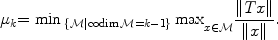 
$${\mu }_{k} {=\min { }_{\{\mathcal{M}\mid \mathrm{codim}\,\mathcal{M}=k-1\}}\max }_{x\in \mathcal{M}}\frac{\|Tx\|} {\|x\|}.$$
