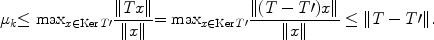 
$${\mu }_{k} {\leq \max }_{x\in \mathrm{Ker}\,T\prime}\frac{\|Tx\|} {\|x\|} {=\max }_{x\in \mathrm{Ker}\,T\prime}\frac{\|(T - T\prime)x\|} {\|x\|} \leq \| T - T\prime\|.$$
