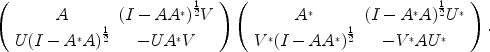 
$$\left (\begin{array}{cc} A &{(I - A{A}^{{_\ast}})}^{\frac{1} {2} }V \\ U{(I - {A}^{{_\ast}}A)}^{\frac{1} {2} } & - U{A}^{{_\ast}}V\\ \end{array} \right )\left (\begin{array}{cc} {A}^{{_\ast}} &{(I - {A}^{{_\ast}}A)}^{\frac{1} {2} }{U}^{{_\ast}} \\ {V }^{{_\ast}}{(I - A{A}^{{_\ast}})}^{\frac{1} {2} } & - {V }^{{_\ast}}A{U}^{{_\ast}}\\ \end{array} \right ).$$
