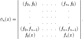 
$${\phi }_{n}(x) = \left \vert \begin{array}{cccccc} ({f}_{0},{f}_{0}) &.&.&.&.& ({f}_{n},{f}_{0})\\. &. &. &. &. &.\\. &. &. &. &. &.\\. &. &. &. &. &. \\ ({f}_{0},{f}_{n-1})&.&.&.&.&({f}_{n},{f}_{n-1}) \\ {f}_{0}(x) &.&.&.&.& {f}_{n}(x)\\ \end{array} \right \vert.$$
