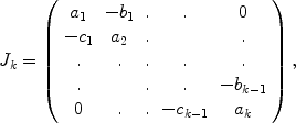 
$${J}_{k} = \left (\begin{array}{ccccc} {a}_{1} & - {b}_{1} &.&. & 0 \\ - {c}_{1} & {a}_{2} &.& &.\\. &. &. &. &. \\. & &.&. & - {b}_{k-1} \\ 0 &. &.& - {c}_{k-1} & {a}_{k}\\ \end{array} \right ),$$
