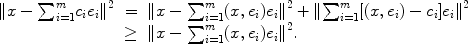 
$$\begin{array}{rcl} \|x -{\sum \nolimits }_{i=1}^{m}{c}_{i}{e{}_{i}\|}^{2} & =&\|x -{\sum \nolimits }_{i=1}^{m}(x,{e}_{i}){e{}_{i}\|}^{2} +\|{ \sum \nolimits }_{i=1}^{m}[(x,{e}_{i}) - {c}_{i}]{e{}_{i}\|}^{2} \\ & \geq &\|x -{\sum \nolimits }_{i=1}^{m}(x,{e}_{i}){e{}_{i}\|}^{2}.\end{array}$$
