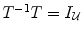 
$${T}^{-1}T = {I}_{\mathcal{U}}$$
